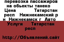 перевозка пассажиров на обьекты танеко  › Цена ­ 1 900 - Татарстан респ., Нижнекамский р-н, Нижнекамск г. Авто » Услуги   . Татарстан респ.